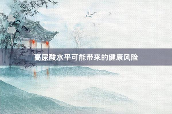 高尿酸水平可能带来的健康风险