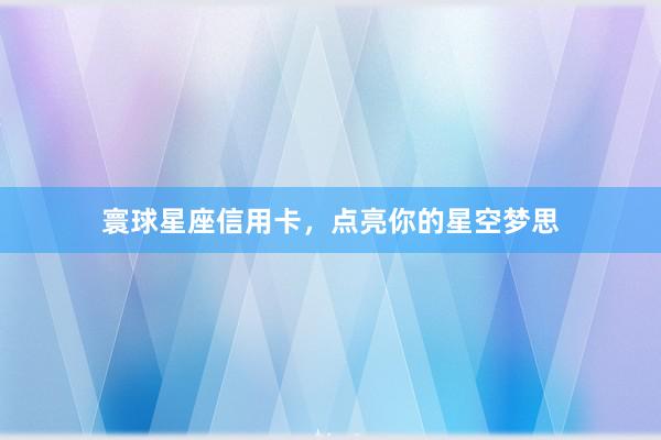 寰球星座信用卡，点亮你的星空梦思