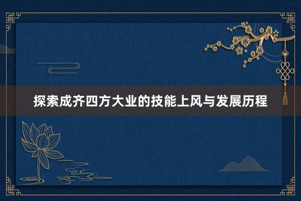 探索成齐四方大业的技能上风与发展历程