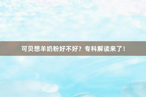 可贝想羊奶粉好不好？专科解读来了！