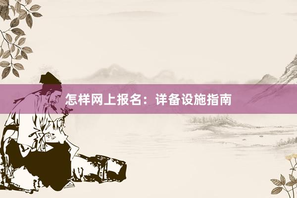 怎样网上报名：详备设施指南