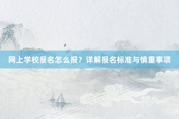 网上学校报名怎么报？详解报名标准与慎重事项