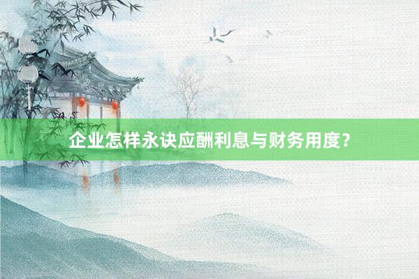 企业怎样永诀应酬利息与财务用度？