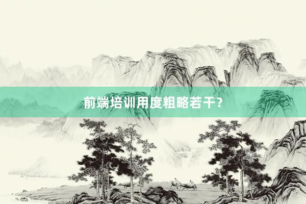 前端培训用度粗略若干？